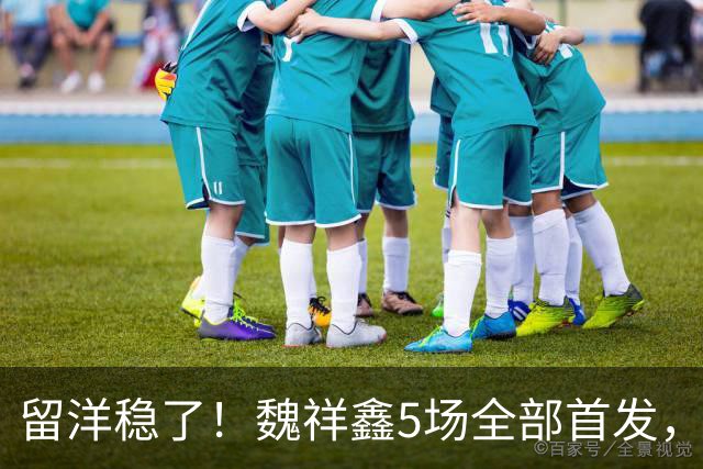 留洋稳了！魏祥鑫5场全部首发，队内出场时间第2，冲击法甲首秀